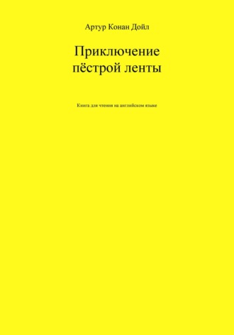 Артур Конан Дойл, Александр Левкин, Приключение пёстрой ленты. Книга для чтения на английском языке