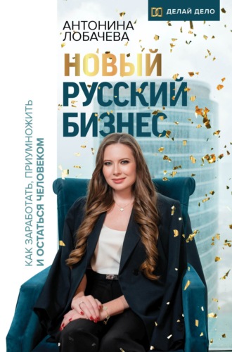 Антонина Лобачева, Новый русский бизнес. Как заработать, приумножить и остаться человеком