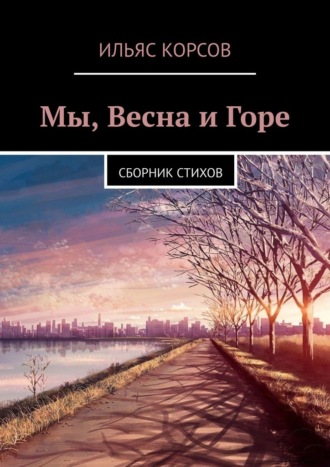 Ильяс Корсов, Мы, Весна и Горе. Сборник стихов