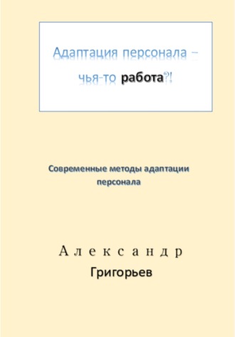 Адаптация персонала – чья-то работа?! Александр Григорьев, Адаптация персонала – чья-то работа?!