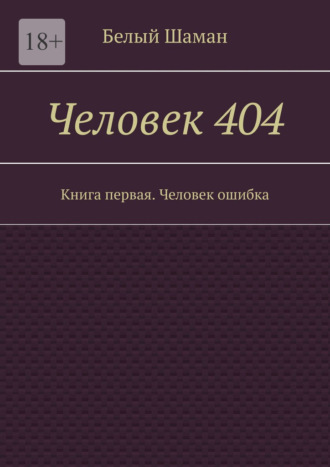 Белый Шаман, Человек 404. Книга первая. Человек ошибка