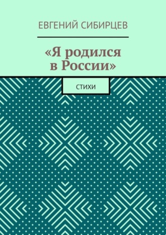 Евгений Сибирцев, «Я родился в России». Стихи