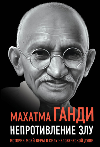Махатма Ганди, Непротивление злу. История моей веры в силу человеческой души