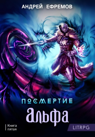 Посмертие-5. Альфа. Часть первая Андрей Ефремов, Посмертие-5. Альфа. Часть первая