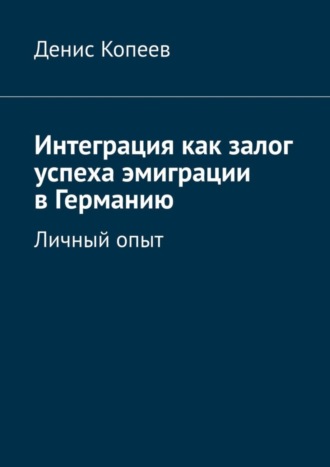 Денис Копеев, Интеграция как залог успеха эмиграции в Германию. Личный опыт