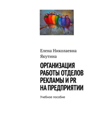 Елена Якутина, Организация работы отделов рекламы и PR на предприятии. Учебное пособие