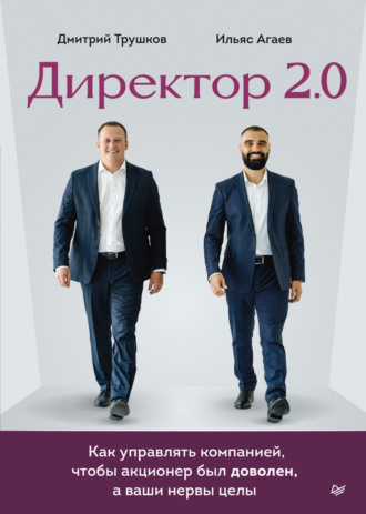 Дмитрий Трушков, Ильяс Агаев, Директор 2.0. Как управлять компанией, чтобы акционер был доволен, а ваши нервы целы