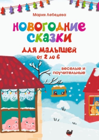 Мария Лебедева, Новогодние сказки для малышей от 2 до 6. Весёлые и поучительные