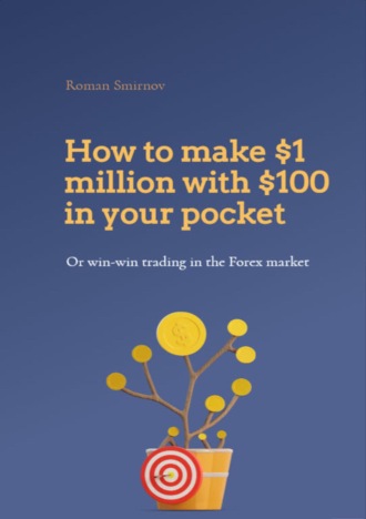 Roman Smirnov, How to earn 1 million dollars with 100$ in your pocket or win-win trading in the Forex market