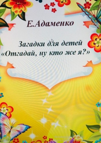 Елена Адаменко, Загадки для детей «Отгадай, ну кто же я?»