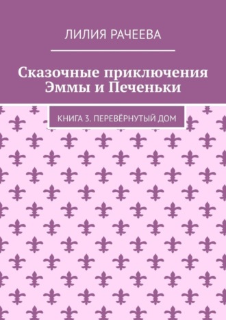 Лилия Рачеева, Сказочные приключения Эммы и Печеньки. Книга 3. Перевёрнутый дом