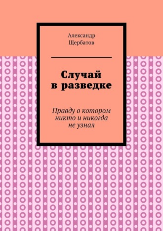 Владимир Александров, Случай в разведке. Правду о котором никто и никогда не узнал