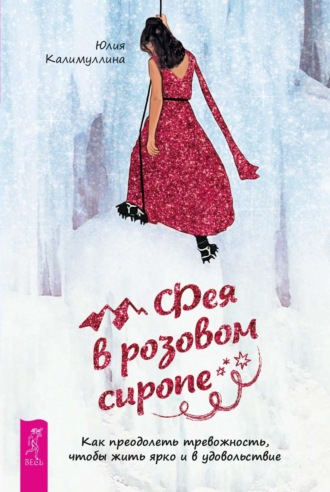 Юлия Калимуллина, Фея в розовом сиропе. Как преодолеть тревожность, чтобы жить ярко и в удовольствие
