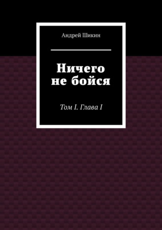 Андрей Шикин, Ничего не бойся. Том I. Глава I