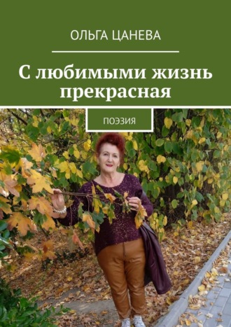 Ольга Цанева, С любимыми жизнь прекрасная. Поэзия