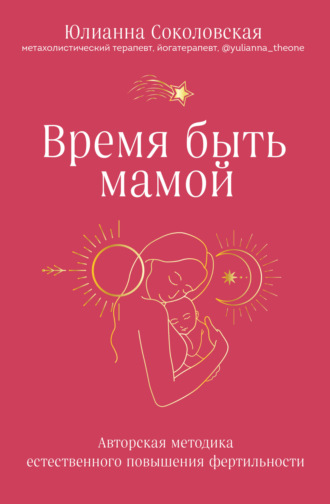 Юлианна Соколовская, Время быть мамой. Авторская методика естественного повышения фертильности