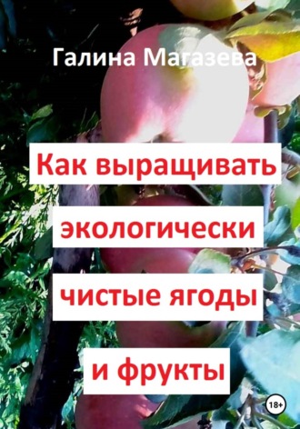 Галина Магазева, Как выращивать экологически чистые ягоды и фрукты