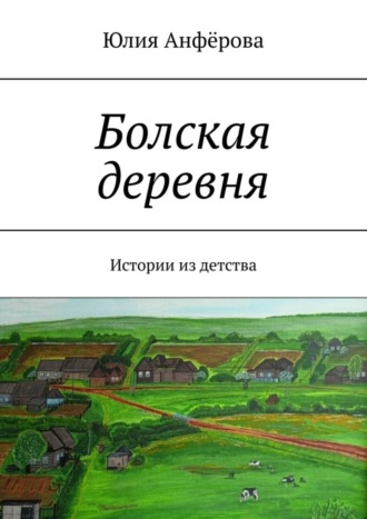 Юлия Анфёрова, Болская деревня. Истории из детства