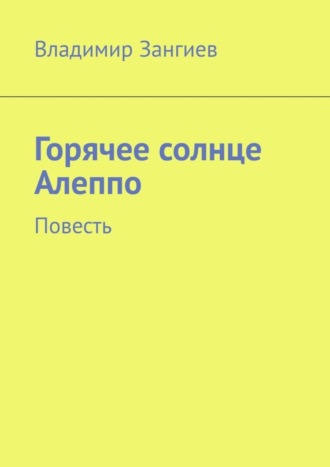 Владимир Зангиев, Горячее солнце Алеппо. Повесть