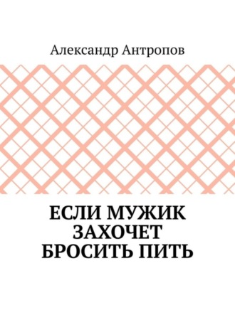 Александр Антропов, Если мужик захочет бросить пить. Заложите правильный фундамент