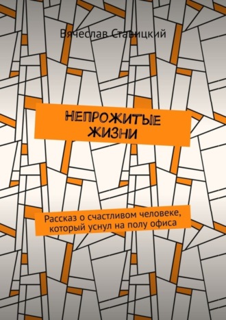 Вячеслав Ставицкий, Непрожитые жизни. Рассказ о счастливом человеке, который уснул на полу офиса