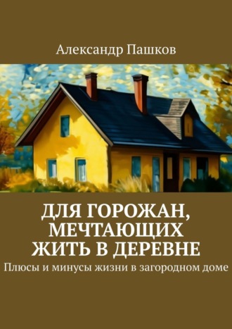 Александр Антропов, Для горожан, мечтающих жить в деревне. Плюсы и минусы жизни в загородном доме