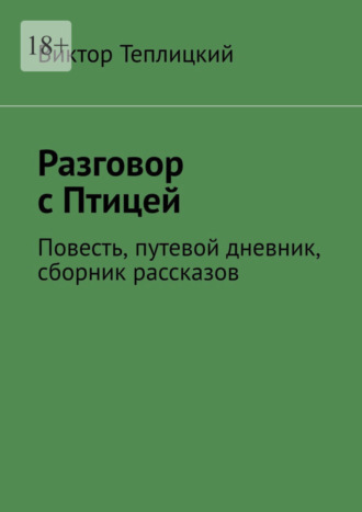 Виктор Теплицкий, Разговор с Птицей. Повесть, путевой дневник, сборник рассказов