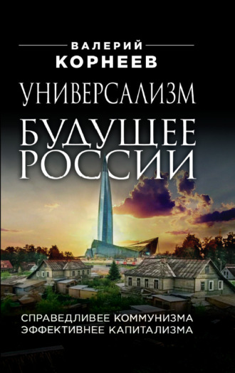 Валерий Корнеев, Универсализм – будущее России. Справедливее коммунизма, эффективнее капитализма