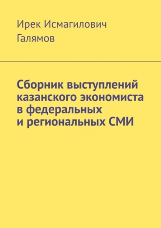 Ирек Галямов, Сборник выступлений казанского экономиста в федеральных и региональных СМИ