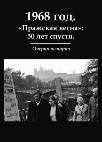 Коллектив авторов, 1968 год. «Пражская весна»: 50 лет спустя. Очерки истории