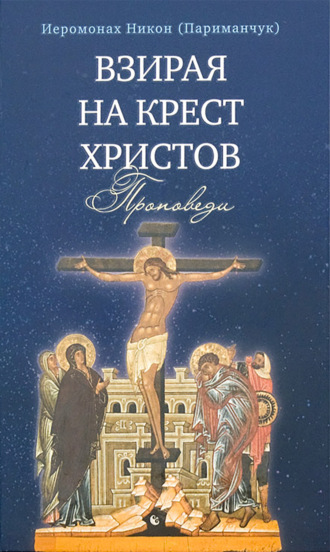 Иеромонах Никон (Париманчук), Взирая на Крест Христов. Проповеди