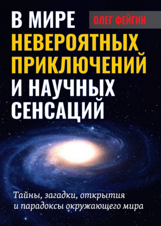 Олег Фейгин, В мире невероятных приключений и научных сенсаций. Тайны, загадки, открытия и парадоксы окружающего мира