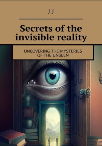 J J, Secrets of the invisible reality