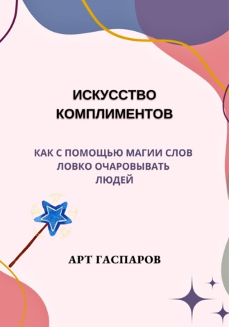 Арт Гаспаров, Искусство комплиментов: как с помощью магии слов ловко очаровывать людей