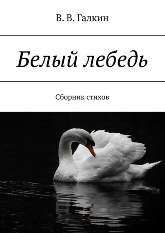 В.В. Галкин, Белый лебедь. Сборник стихов