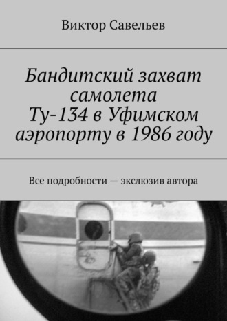 Виктор Савельев, Бандитский захват самолета Ту-134 в Уфимском аэропорту в 1986 году. Все подробности – экслюзив автора