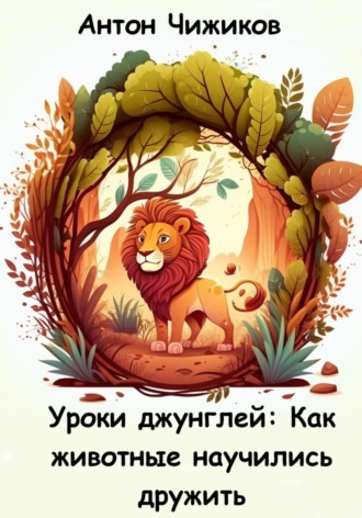 Антон Чижиков, Уроки джунглей: как животные научились дружить