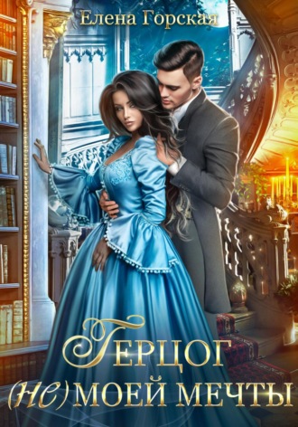 Герцог (не)моей мечты Елена Горская, Герцог (не)моей мечты
