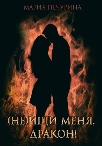 (Не) ищи меня, дракон! Мария Печурина, (Не) ищи меня, дракон!
