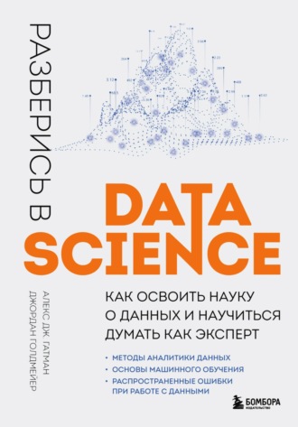 Джордан Голдмейер, Алекс Дж. Гатман, Разберись в Data Science. Как освоить науку о данных и научиться думать как эксперт