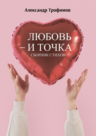 Александр Трофимов, Любовь – и точка. Сборник стихов