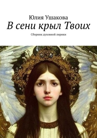 Юлия Ушакова, В сени крыл Твоих. Сборник духовной лирики