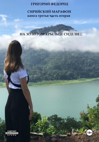 Сирийский марафон. Книга третья. Часть вторая. На золотом крыльце сидели … Григорий Федорец, Сирийский марафон. Книга третья. Часть вторая. На золотом крыльце сидели …