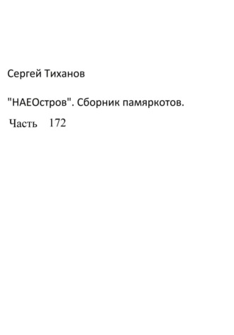 Сергей Тиханов, НаеОстров. Сборник памяркотов. Часть 172