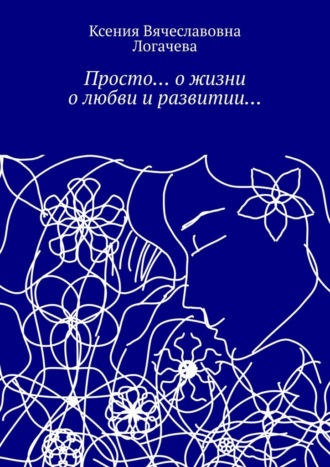 Ксения Логачева, Просто… О жизни, о любви и развитии…