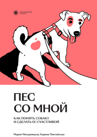 Мария Мизерницкая, Карина Пинтийская, Пес со мной. Как понять собаку и сделать ее счастливой