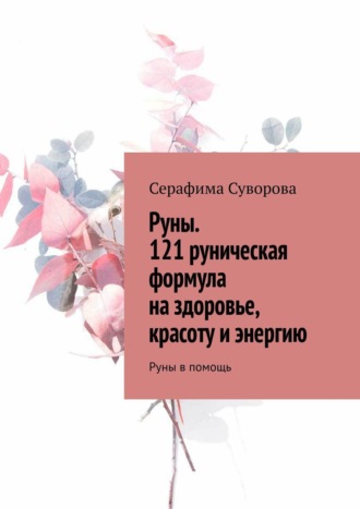 Серафима Суворова, Руны. 121 руническая формула на здоровье, красоту и энергию. Руны в помощь