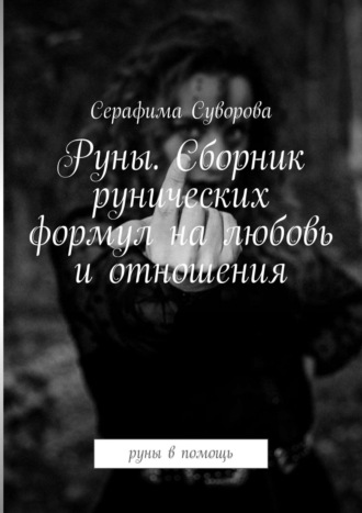 Серафима Суворова, Руны. Сборник рунических формул на любовь и отношения. Руны в помощь