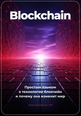 Артем Демиденко, Искусственный Интеллект, Blockchain. Что ты такое? Простым языком о технологии блокчейн и о том, почему она изменит мир.