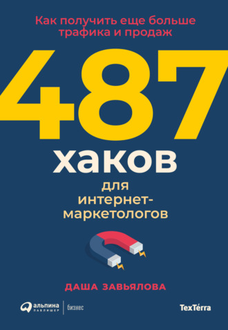 Даша Завьялова, 487 хаков для интернет-маркетологов. Как получить еще больше трафика и продаж